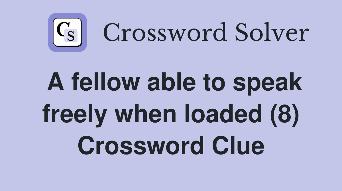 A fellow able to speak freely when loaded (8) Crossword Clue