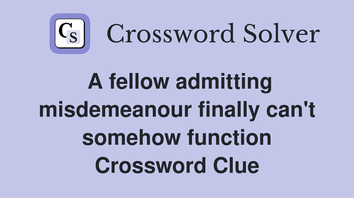 A fellow admitting misdemeanour finally can't somehow function Crossword Clue