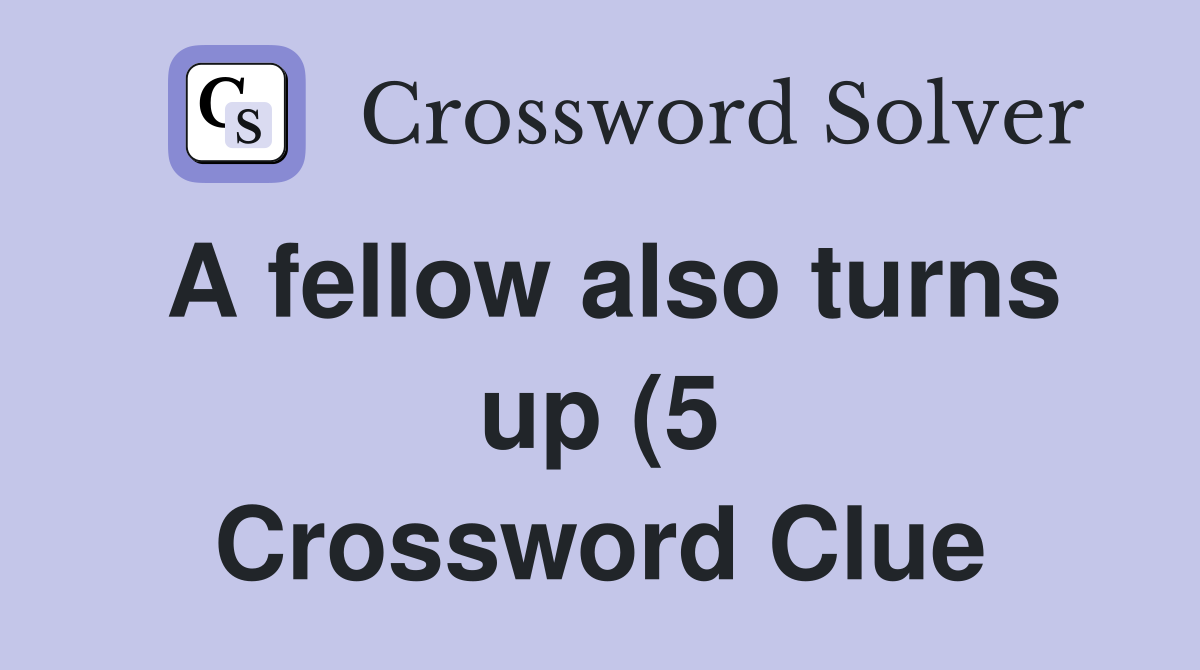 A fellow also turns up (5) Crossword Clue Answers Crossword Solver A fellow also turns up (5) Crossword Clue Answers Crossword Solver