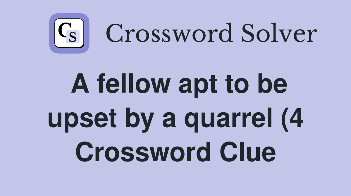 A fellow apt to be upset by a quarrel (4) Crossword Clue Answers A fellow apt to be upset by a quarrel (4) Crossword Clue Answers