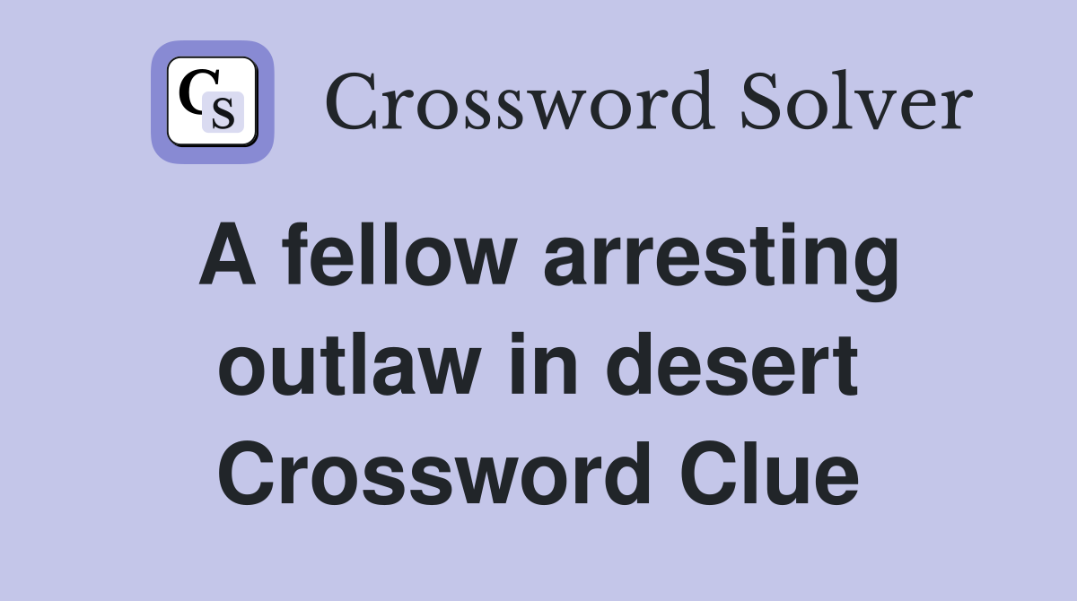 A fellow arresting outlaw in desert Crossword Clue