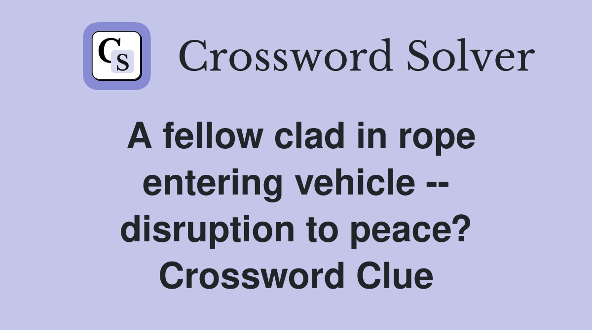 A fellow clad in rope entering vehicle -- disruption to peace? Crossword Clue