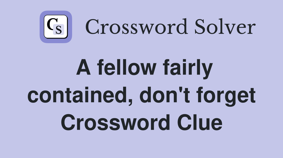 A fellow fairly contained, don't forget Crossword Clue