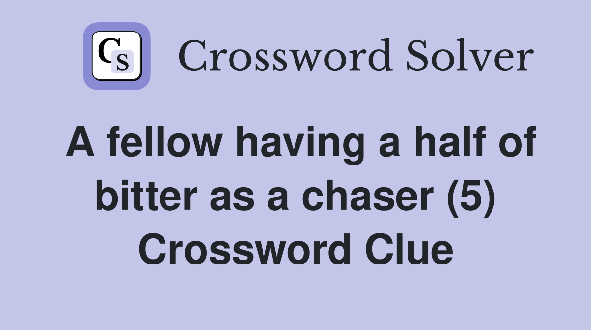 A fellow having a half of bitter as a chaser (5) Crossword Clue