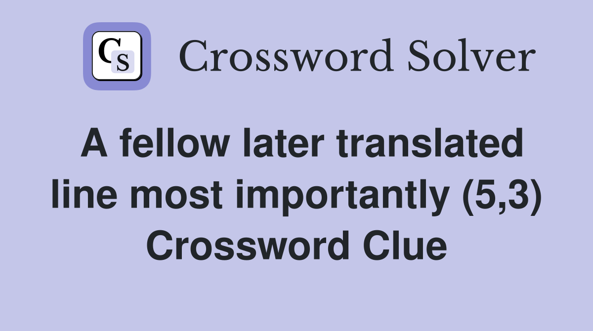A fellow later translated line most importantly (5,3) Crossword Clue