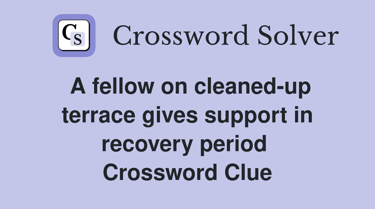A fellow on cleaned-up terrace gives support in recovery period  Crossword Clue