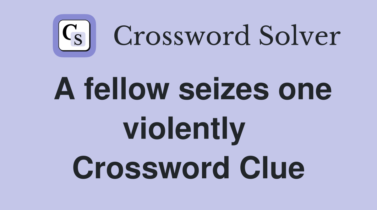 A fellow seizes one violently  Crossword Clue