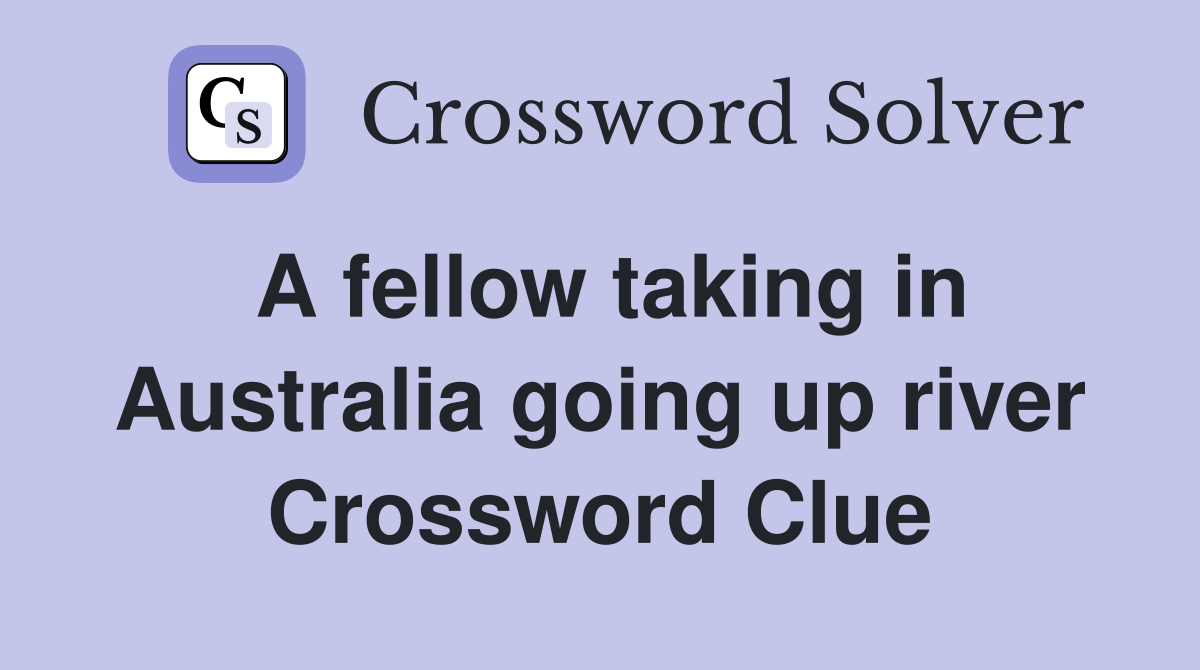 A fellow taking in Australia going up river Crossword Clue