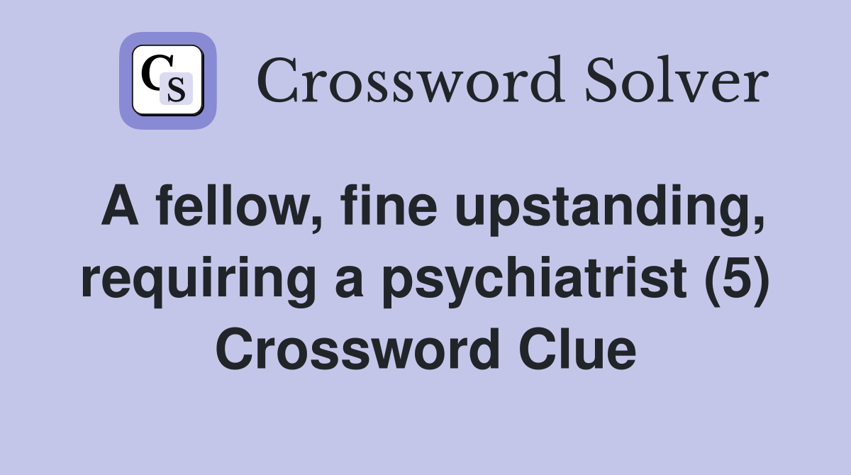 A fellow, fine upstanding, requiring a psychiatrist (5) Crossword Clue