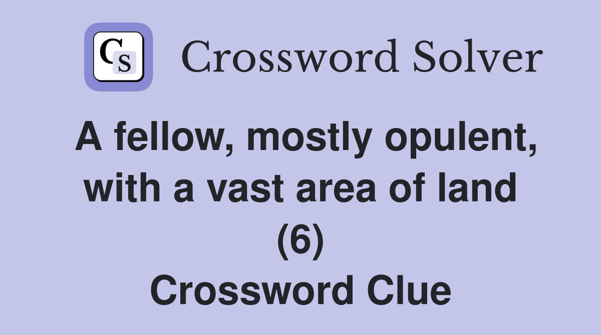 A fellow, mostly opulent, with a vast area of land (6) Crossword Clue