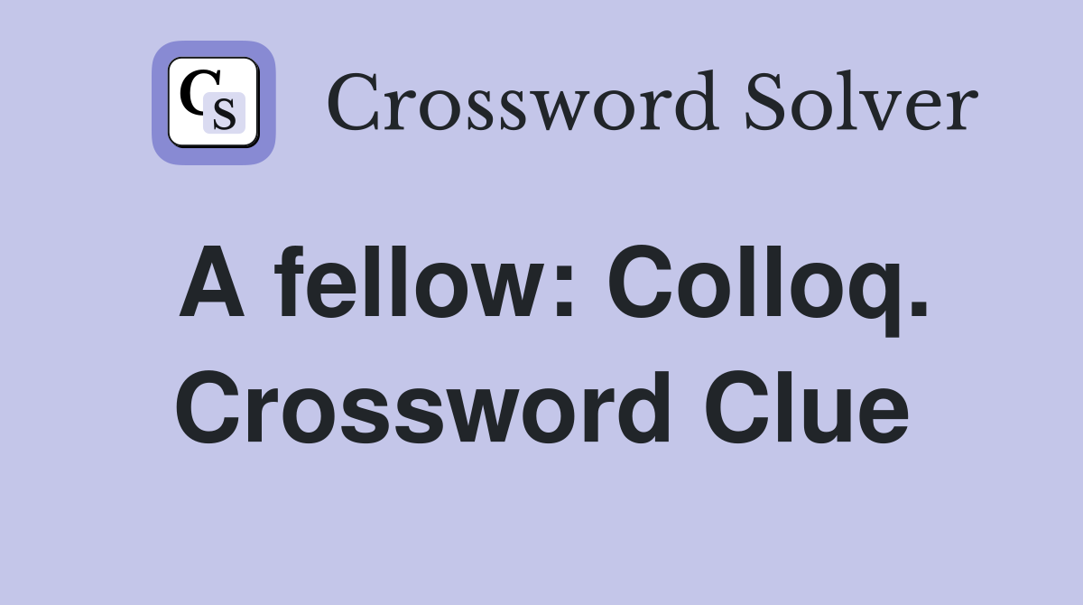 A fellow: Colloq. Crossword Clue