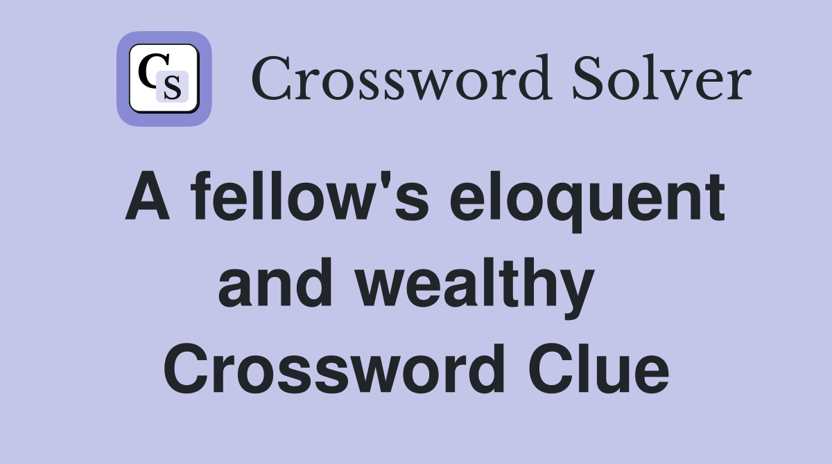 A fellow's eloquent and wealthy  Crossword Clue