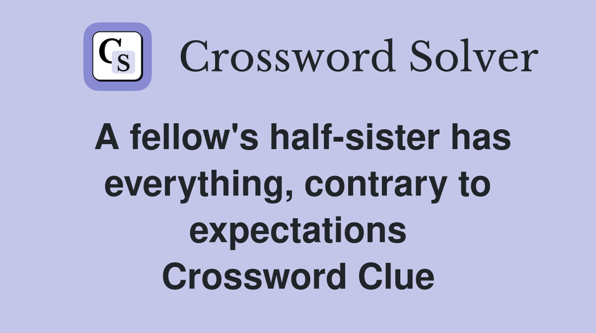 A fellow's half-sister has everything, contrary to expectations Crossword Clue