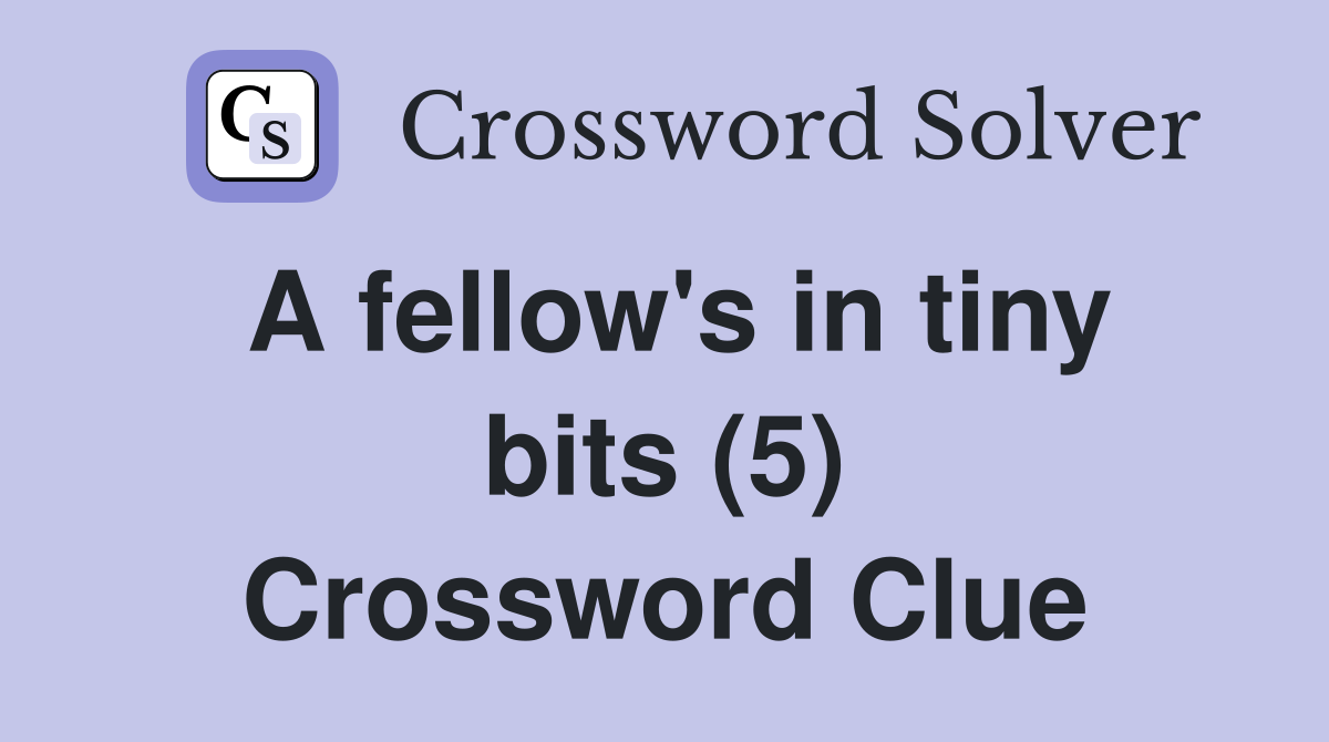 A fellow's in tiny bits (5) Crossword Clue