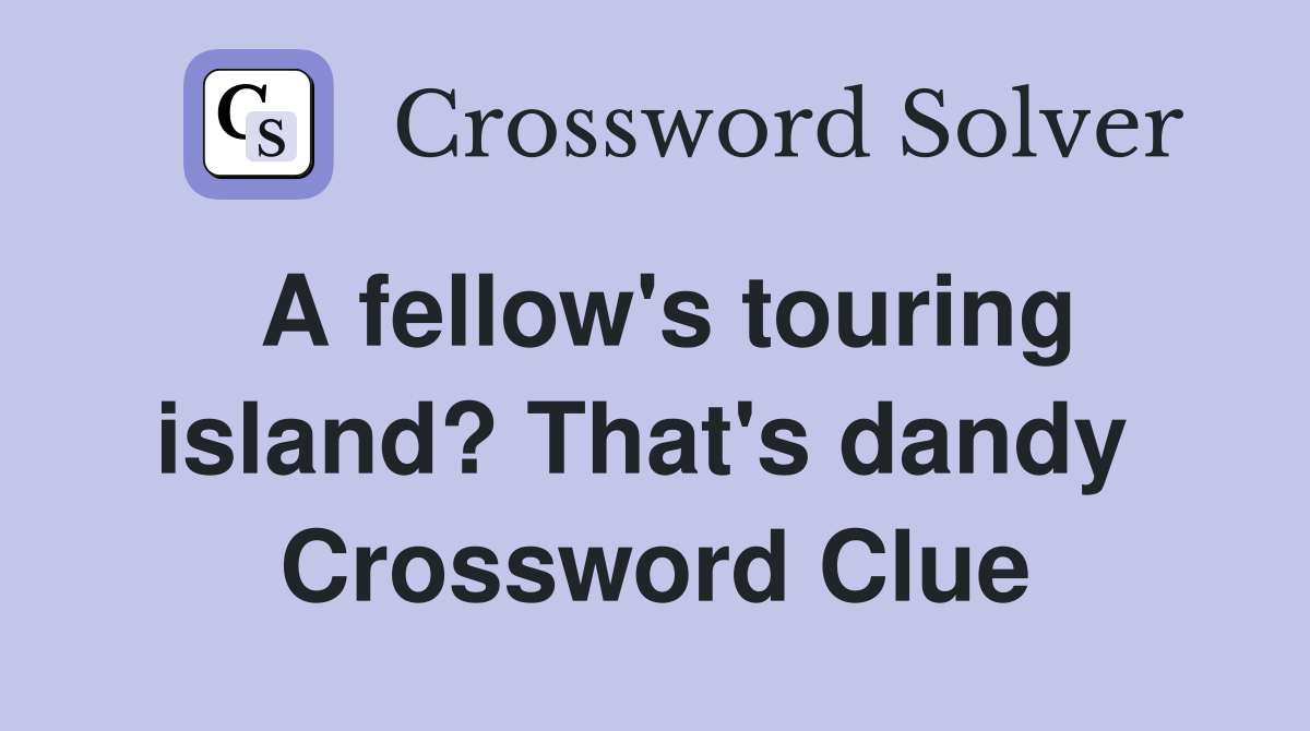 A fellow's touring island? That's dandy  Crossword Clue