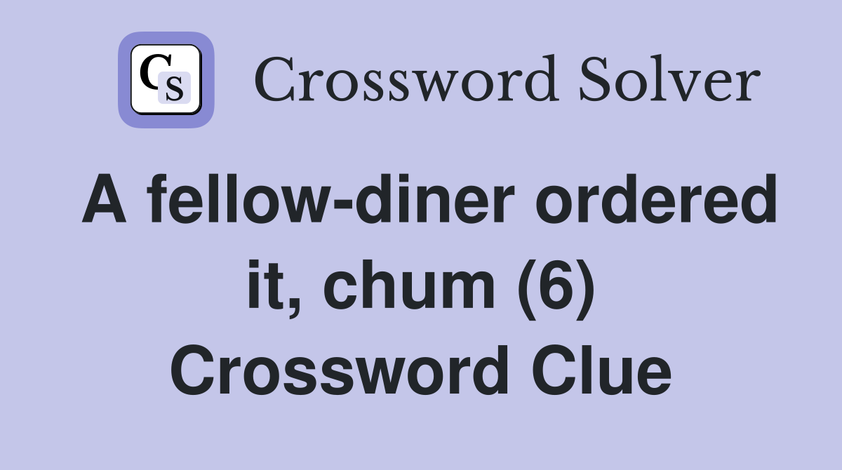 A fellow-diner ordered it, chum (6) Crossword Clue