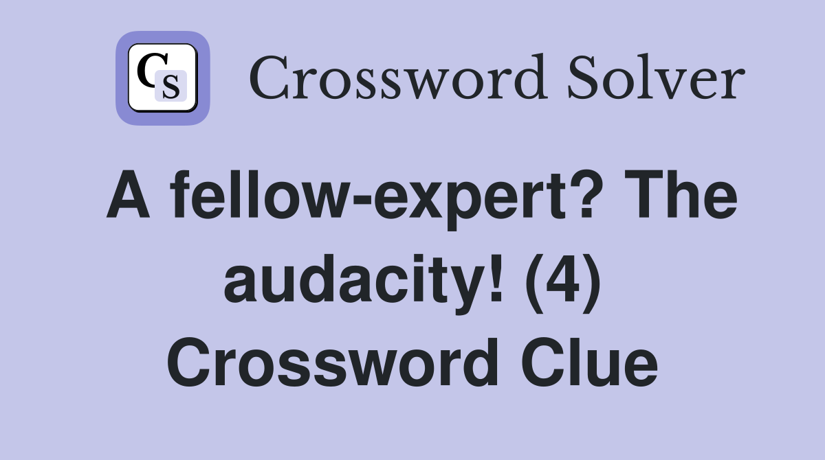 A fellow-expert? The audacity! (4) Crossword Clue