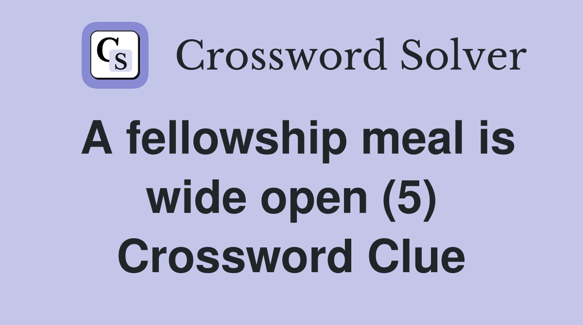 A fellowship meal is wide open (5) Crossword Clue