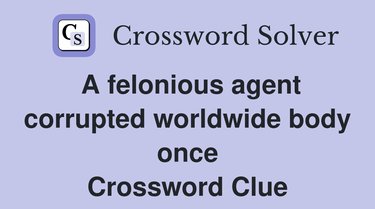 A felonious agent corrupted worldwide body once Crossword Clue
