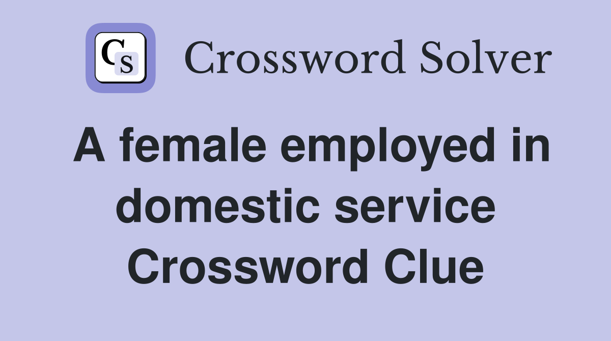 A female employed in domestic service Crossword Clue