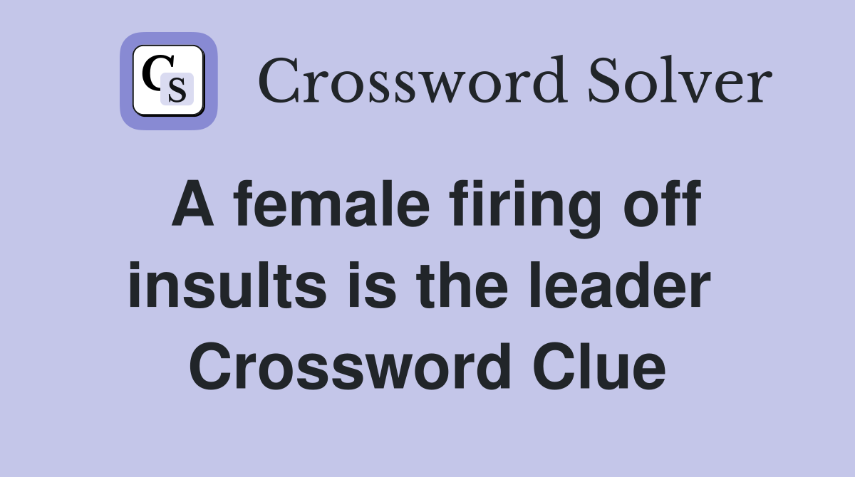 A female firing off insults is the leader  Crossword Clue