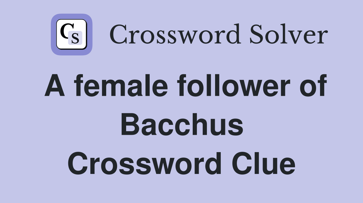 A female follower of Bacchus Crossword Clue