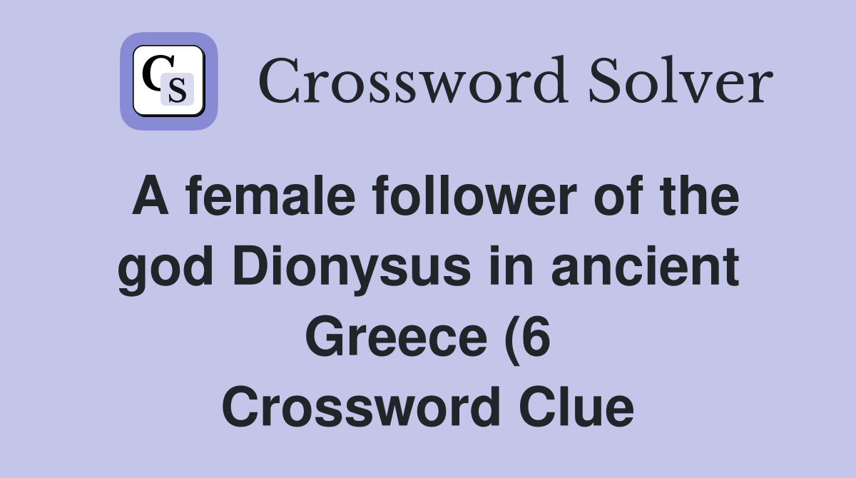 A female follower of the god Dionysus in ancient Greece (6) Crossword A female follower of the god Dionysus in ancient Greece (6) Crossword