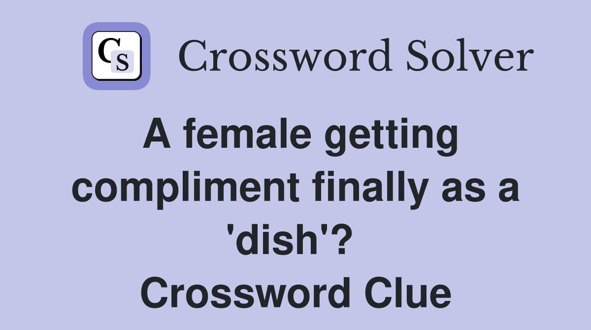 A female getting compliment finally as a 'dish'?  Crossword Clue