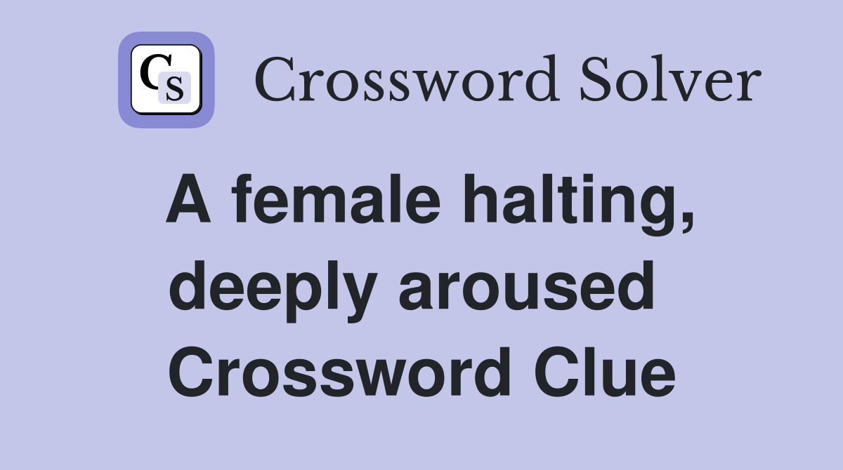 A female halting, deeply aroused  Crossword Clue