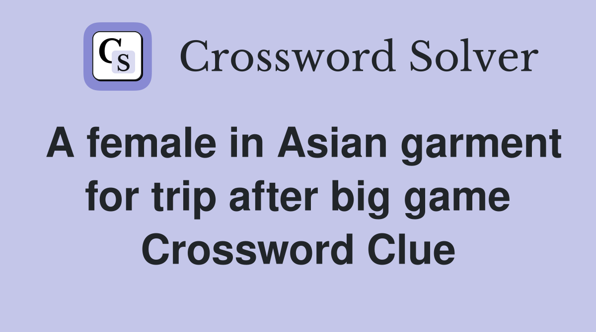 A female in Asian garment for trip after big game Crossword Clue