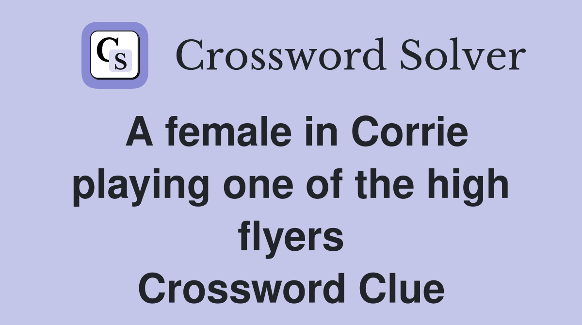 A female in Corrie playing one of the high flyers Crossword Clue