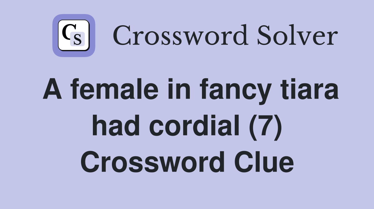 A female in fancy tiara had cordial (7) Crossword Clue