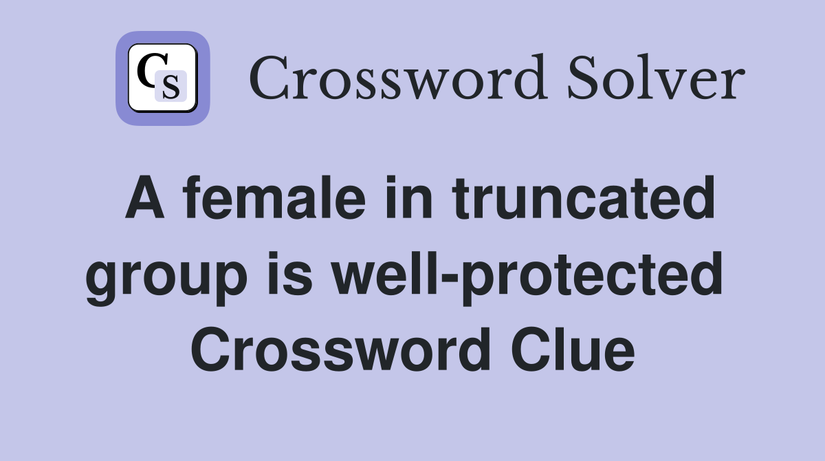 A female in truncated group is well-protected  Crossword Clue