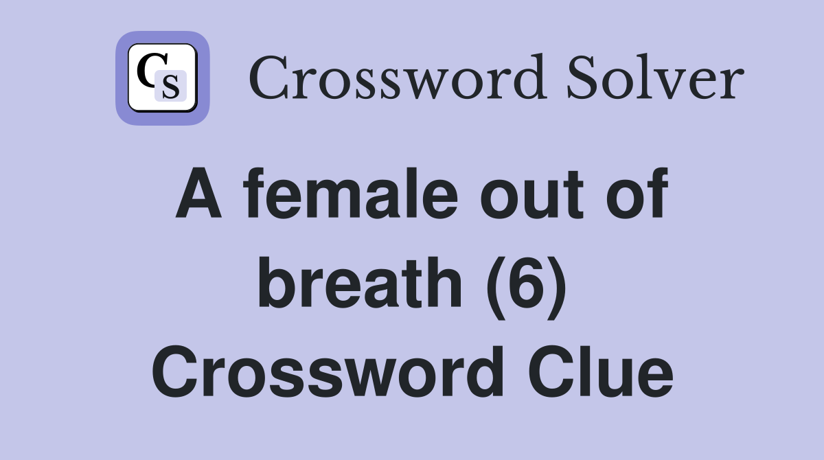A female out of breath (6) Crossword Clue