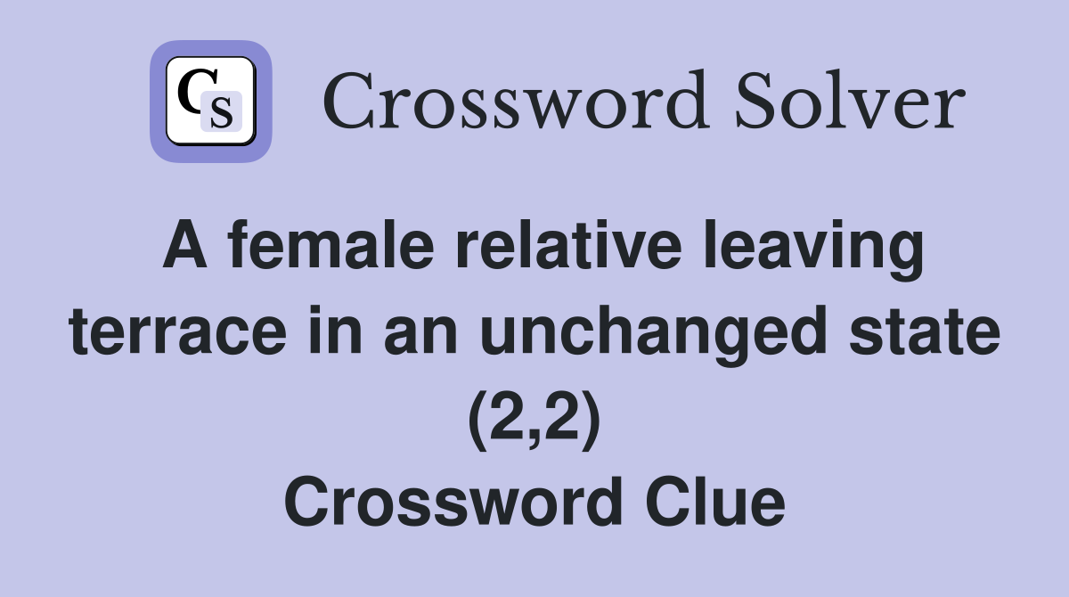 A female relative leaving terrace in an unchanged state (2,2) Crossword Clue