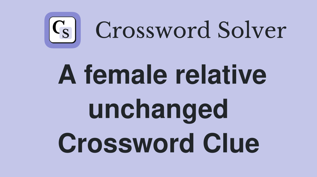 A female relative unchanged Crossword Clue