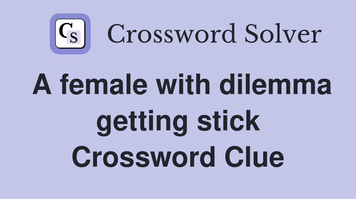 A female with dilemma getting stick Crossword Clue
