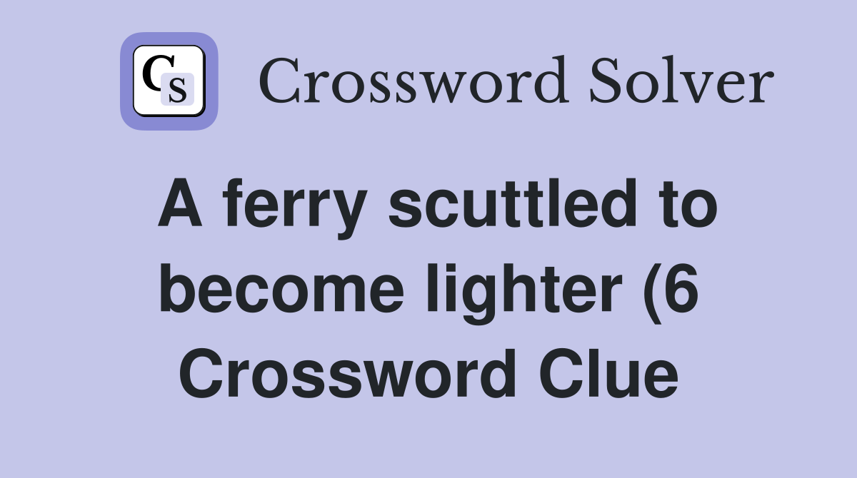 A ferry scuttled to become lighter (6) Crossword Clue Answers A ferry scuttled to become lighter (6) Crossword Clue Answers