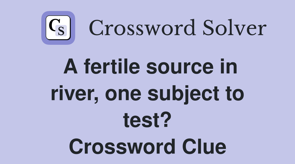 A fertile source in river, one subject to test? Crossword Clue