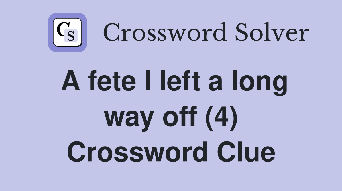 A fete I left a long way off (4) Crossword Clue