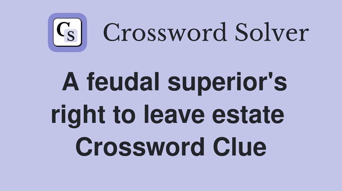 A feudal superior's right to leave estate  Crossword Clue