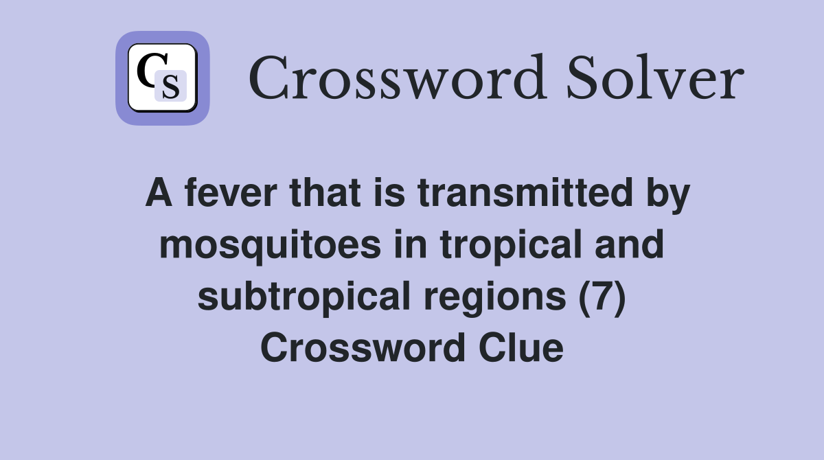 A fever that is transmitted by mosquitoes in tropical and subtropical regions (7) Crossword Clue