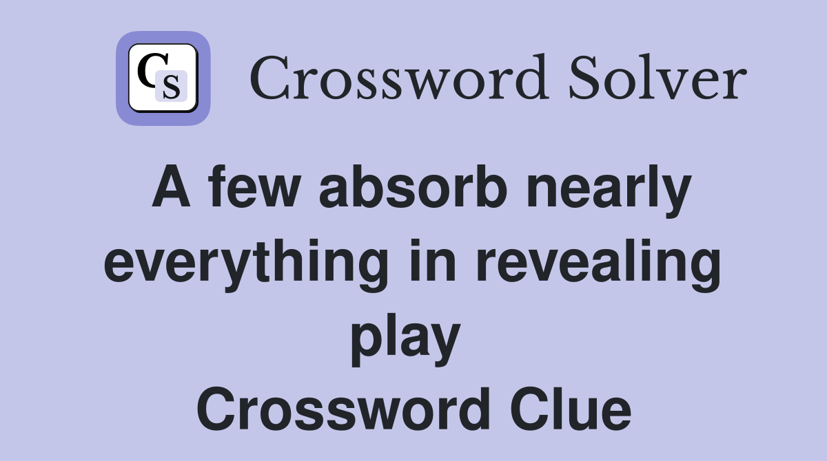 A few absorb nearly everything in revealing play  Crossword Clue
