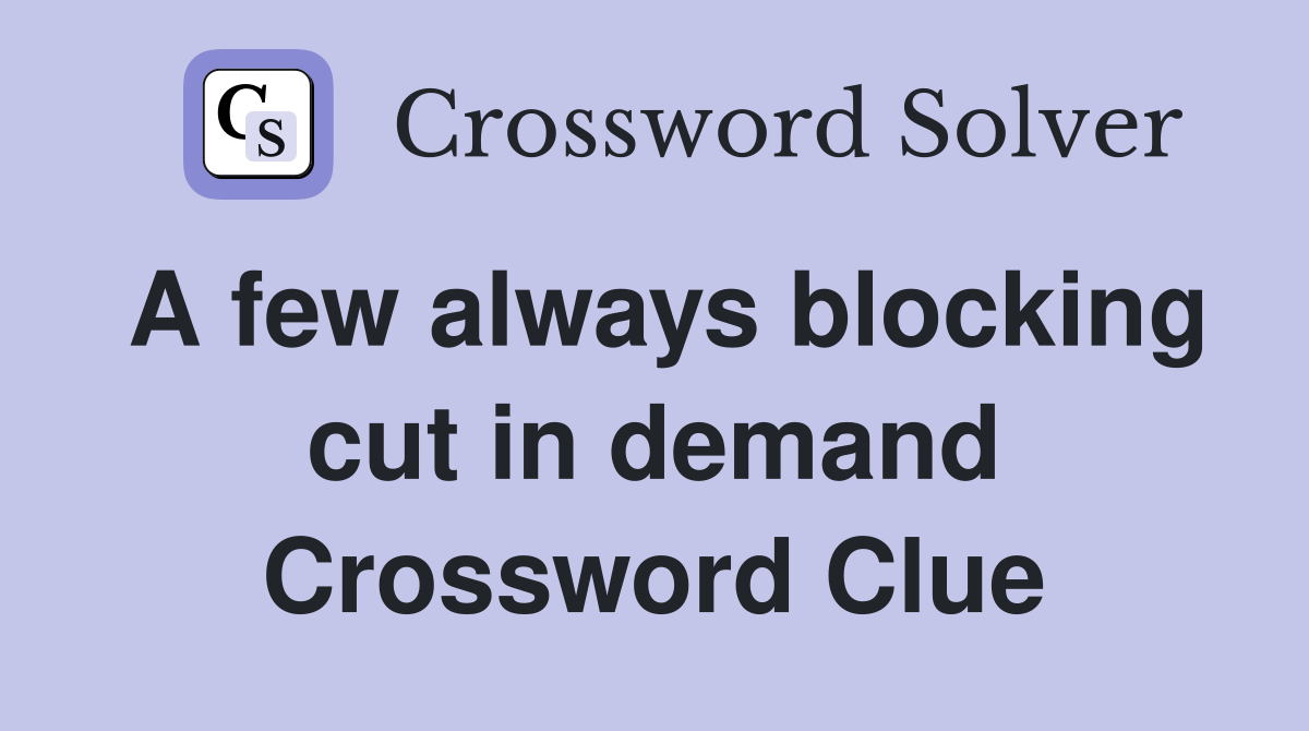 A few always blocking cut in demand Crossword Clue