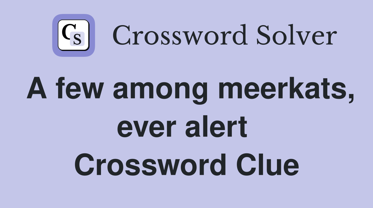 A few among meerkats, ever alert  Crossword Clue