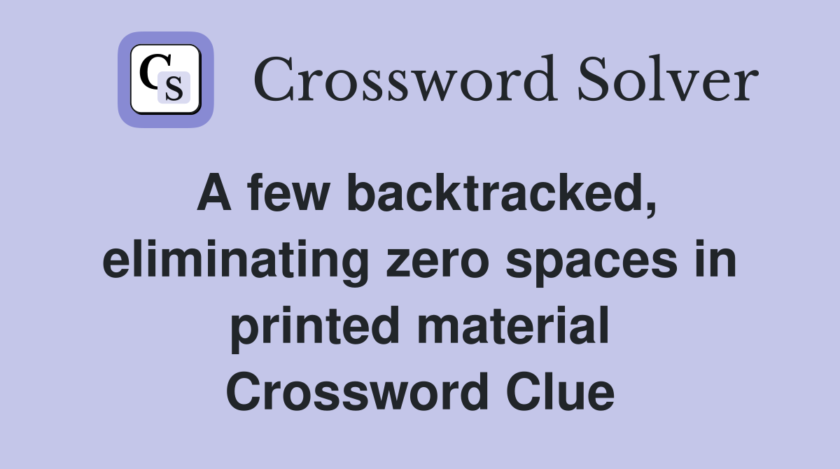 A few backtracked, eliminating zero spaces in printed material Crossword Clue