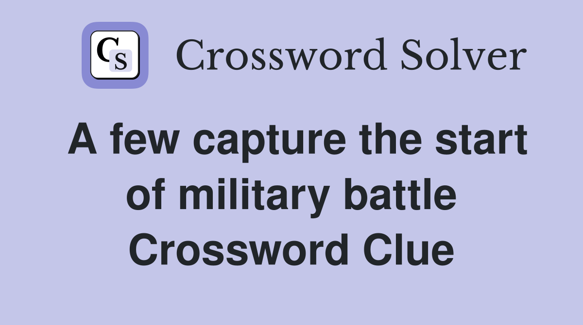A few capture the start of military battle Crossword Clue