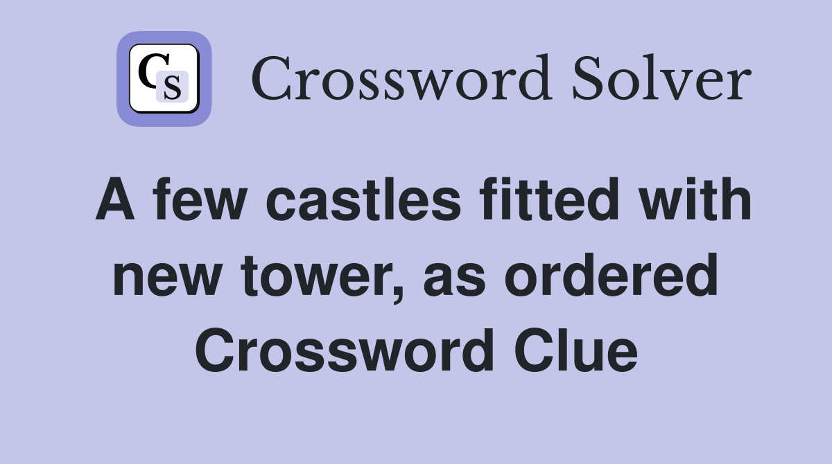 A few castles fitted with new tower, as ordered Crossword Clue