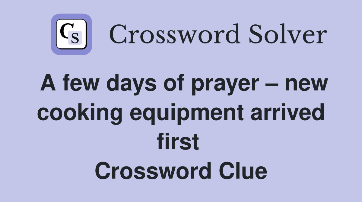 A few days of prayer – new cooking equipment arrived first  Crossword Clue