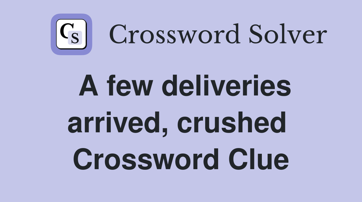A few deliveries arrived, crushed  Crossword Clue